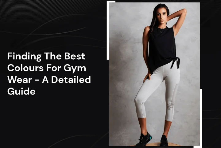 Finding The Best Colours For Gym Wear – A Detailed Guide