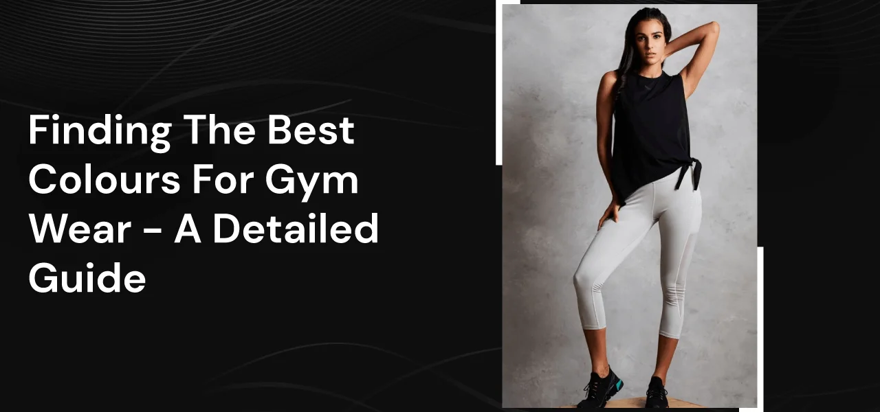 Finding The Best Colours For Gym Wear - A Detailed Guide